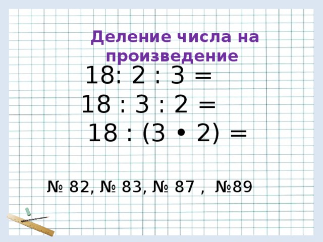 Деление числа на произведение 18: 2 : 3 = 18 : 3 : 2 =  18 : (3 • 2) =  № 82, № 83, № 87 , №89 