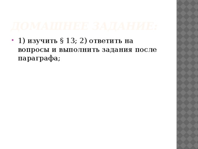 Домашнее задание: 1) изучить § 13; 2) ответить на вопросы и выполнить задания после параграфа; 