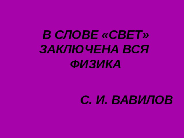  В СЛОВЕ «СВЕТ» ЗАКЛЮЧЕНА ВСЯ ФИЗИКА  С. И. ВАВИЛОВ 