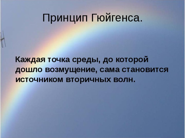 Принцип Гюйгенса.  Каждая точка среды, до которой дошло возмущение, сама становится источником вторичных волн. 