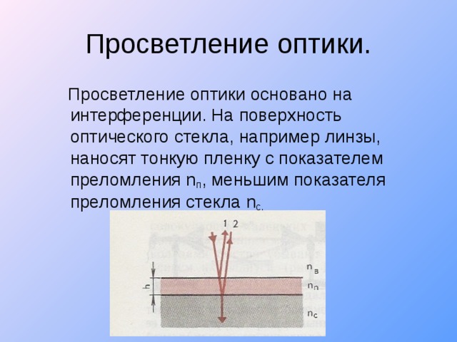  Просветление оптики основано на интерференции. На поверхность оптического стекла, например линзы, наносят тонкую пленку с показателем преломления n п , меньшим показателя преломления стекла n с. 
