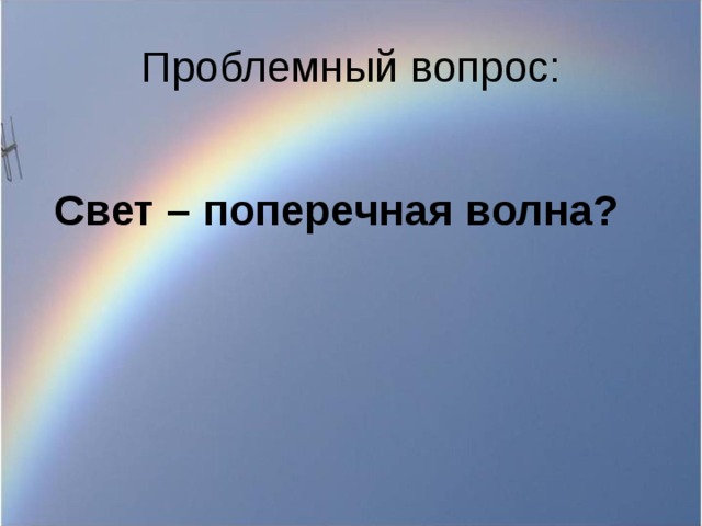 Проблемный вопрос: Свет – поперечная волна? 