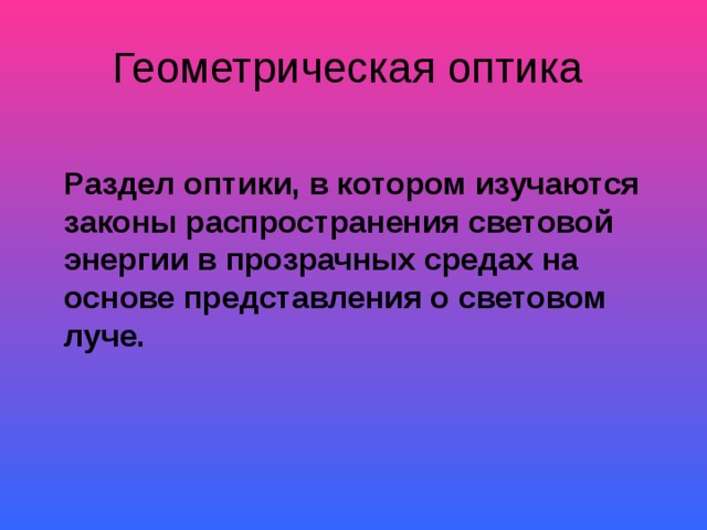  Раздел оптики, в котором изучаются законы распространения световой энергии в прозрачных средах на основе представления о световом луче. 