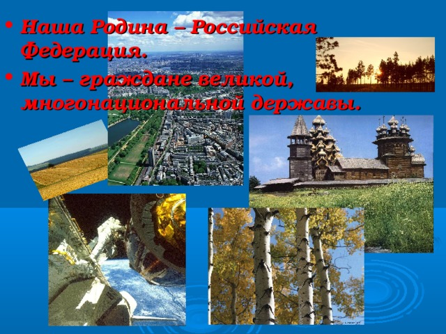 Наша Родина – Российская Федерация. Мы – граждане великой, многонациональной державы. 