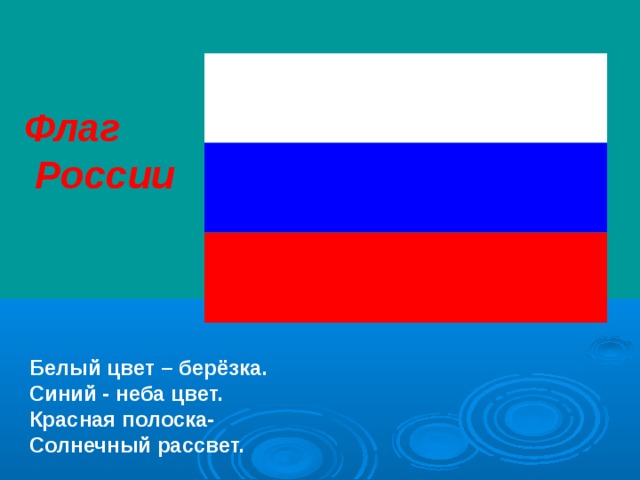 Флаг  России Белый цвет – берёзка. Синий - неба цвет. Красная полоска- Солнечный рассвет. 