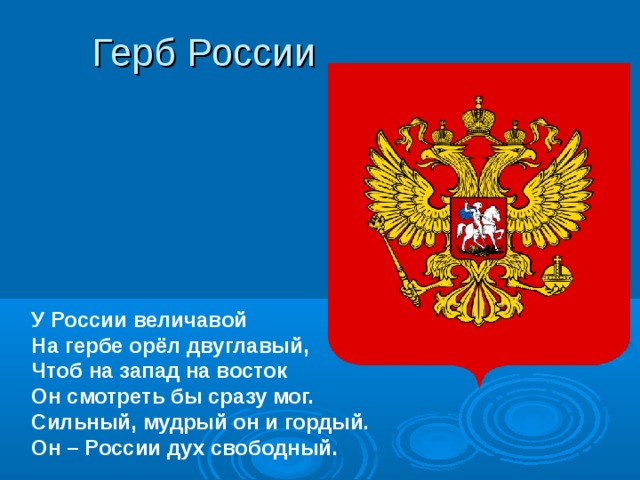 Герб России        У России величавой На гербе орёл двуглавый, Чтоб на запад на восток Он смотреть бы сразу мог. Сильный, мудрый он и гордый. Он – России дух свободный. 