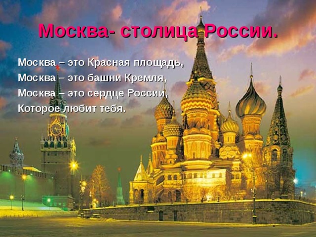Москва- столица России. Москва – это Красная площадь, Москва – это башни Кремля, Москва – это сердце России, Которое любит тебя. 