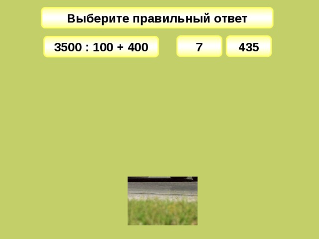 Выберите правильный ответ 7 435 3500 : 100 + 400