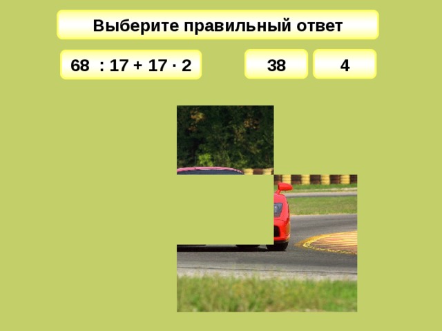 Выберите правильный ответ 38 4 68 : 17 + 17 · 2