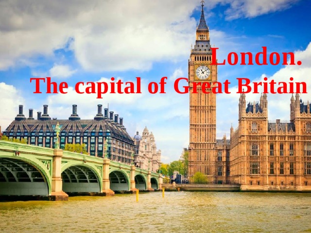 London.   The capital of Great Britain 