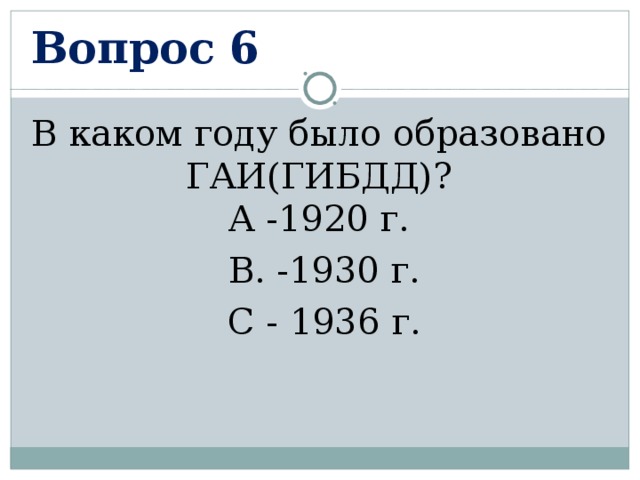 Вопрос 6 В каком году было образовано ГАИ(ГИБДД)?  А -1920 г.  В. -1930 г.  С - 1936 г. 