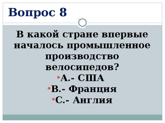 Вопрос 8 В какой стране впервые началось промышленное производство велосипедов? А.- США В.- Франция С.- Англия  