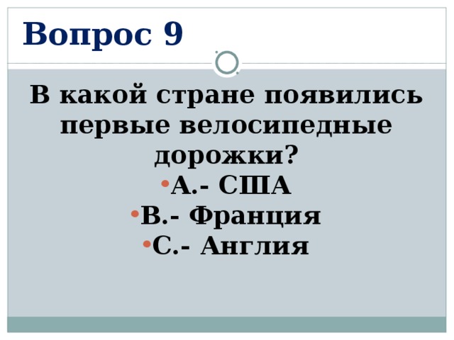 Вопрос 9 В какой стране появились первые велосипедные дорожки? А.- США В.- Франция С.- Англия  