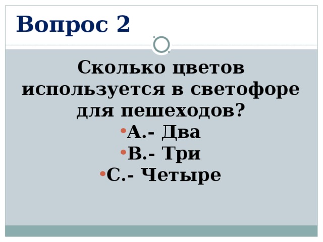 Вопрос 2 Сколько цветов используется в светофоре для пешеходов? А.- Два В.- Три С.- Четыре  