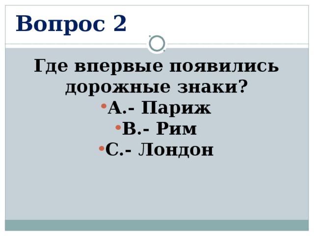 Вопрос 2 Где впервые появились дорожные знаки? А.- Париж В.- Рим С.- Лондон  