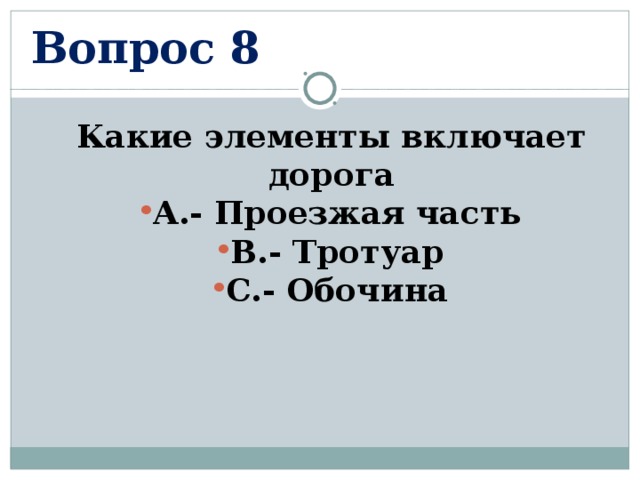 Вопрос 8 Какие элементы включает дорога А.- Проезжая часть В.- Тротуар С.- Обочина  