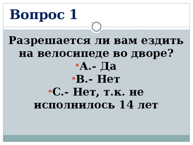 Вопрос 1 Разрешается ли вам ездить на велосипеде во дворе? А.- Да В.- Нет С.- Нет, т.к. не исполнилось 14 лет  