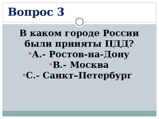 Вопрос 3 В каком городе России были приняты ПДД? А.- Ростов-на-Дону В.- Москва С.- Санкт–Петербург  