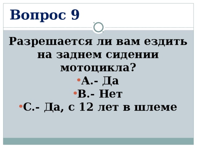 Вопрос 9 Разрешается ли вам ездить на заднем сидении мотоцикла? А.- Да В.- Нет С.- Да, с 12 лет в шлеме  