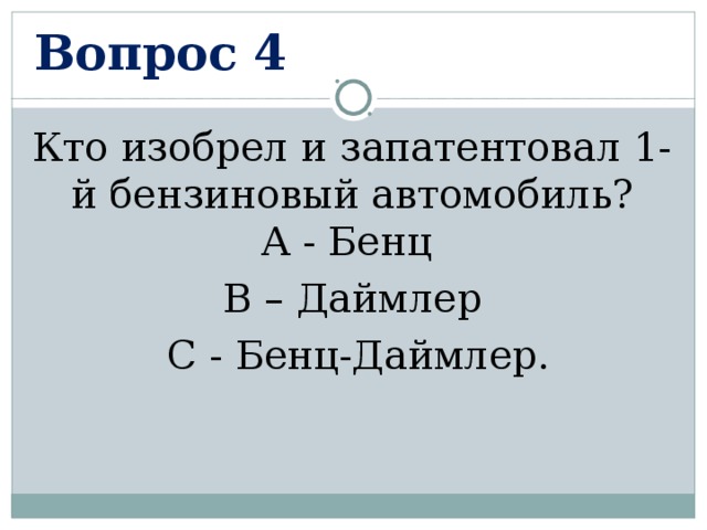 Вопрос 4 Кто изобрел и запатентовал 1-й бензиновый автомобиль?  А - Бенц В – Даймлер  С - Бенц-Даймлер. 