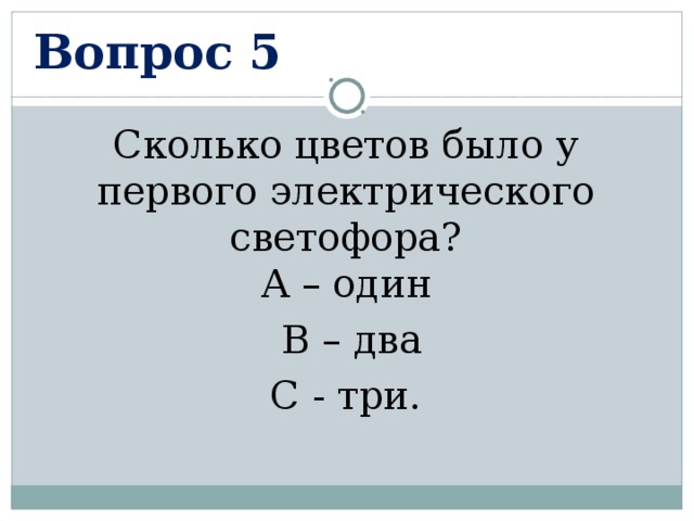 Вопрос 5 Сколько цветов было у первого электрического светофора?  А – один  В – два  С - три.  