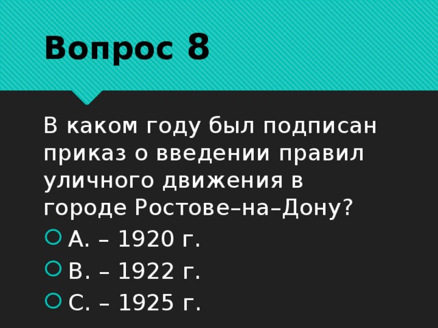 Вопрос 8 В каком году был подписан приказ о введении правил уличного движения в городе Ростове–на–Дону? А. – 1920 г.   В. – 1922 г.   С. – 1925 г. 
