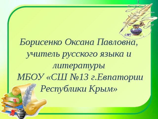 Борисенко Оксана Павловна, учитель русского языка и литературы  МБОУ «СШ №13 г.Евпатории Республики Крым» 