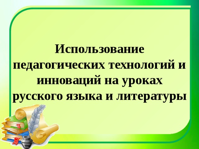 Использование педагогических технологий и инноваций  на уроках русского языка и литературы   