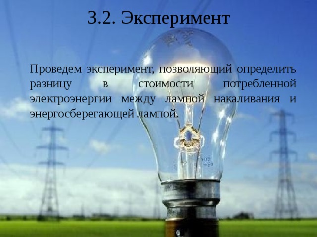 3.2. Эксперимент  Проведем эксперимент, позволяющий определить разницу в стоимости потребленной электроэнергии между лампой накаливания и энергосберегающей лампой. 