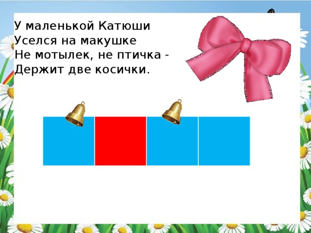 У маленькой Катюши Уселся на макушке Не мотылек, не птичка - Держит две косички. 