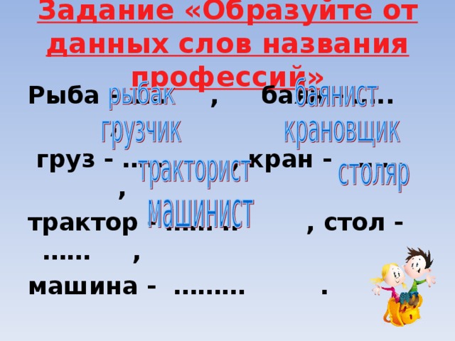 Задание «Образуйте от данных слов названия профессий» Рыба - ….. , баян - ….. ,  груз - ….. , кран - …… , трактор - …… .. , стол - …… , машина - ……… . 