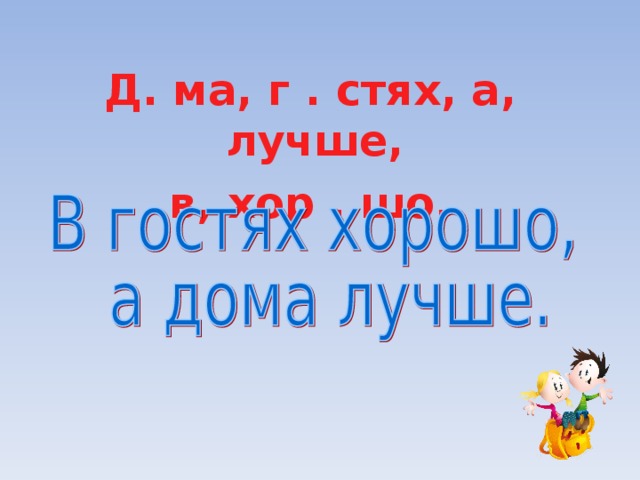 Д. ма, г . стях, а, лучше, в, хор . шо. 