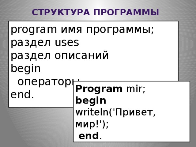 Структура программы program имя программы;  раздел uses  раздел описаний  begin    операторы  end. Program mir; begin  writeln('Привет, мир!');  end .