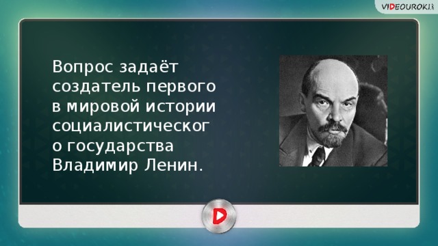 Вопрос задаёт создатель первого в мировой истории социалистического государства Владимир Ленин.