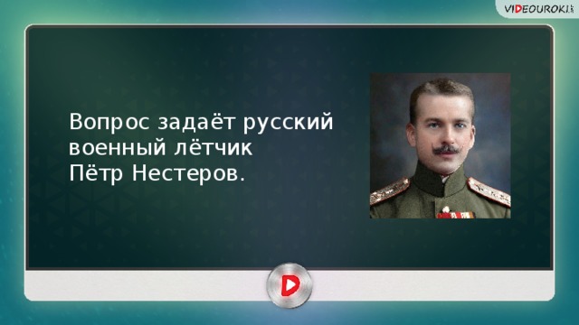 Вопрос задаёт русский военный лётчик Пётр Нестеров.