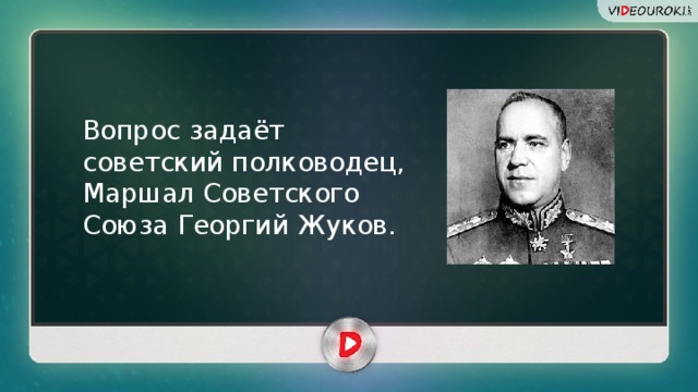 Вопрос задаёт советский полководец, Маршал Советского Союза Георгий Жуков.