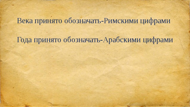 Века принято обозначать-Римскими цифрами   Года принято обозначать-Арабскими цифрами 