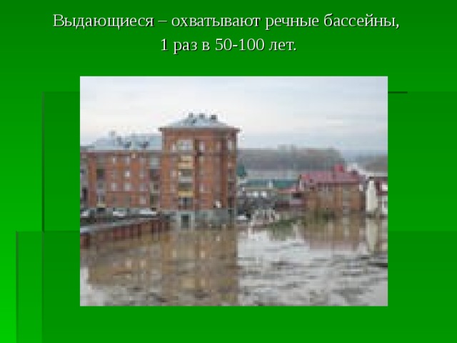 Выдающиеся – охватывают речные бассейны, 1 раз в 50-100 лет. 