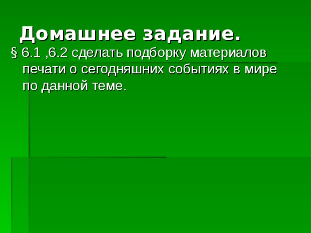 Домашнее задание. § 6.1 ,6.2 сделать подборку материалов печати о сегодняшних событиях в мире по данной теме. 