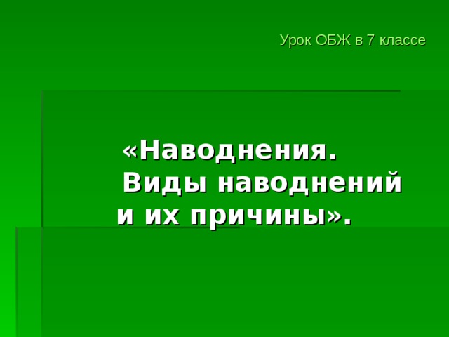 Урок ОБЖ в 7 классе           «Наводнения.  Виды наводнений и их причины».    