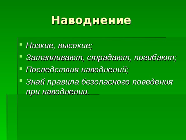  Наводнение Низкие, высокие; Затапливают, страдают, погибают; Последствия наводнений; Знай правила безопасного поведения при наводнении. 