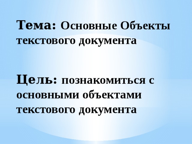 Тема: Основные Объекты текстового документа Цель: познакомиться с основными объектами текстового документа