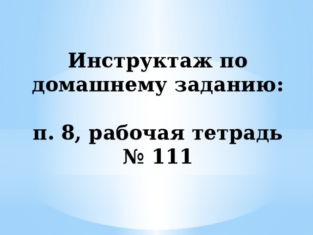 Инструктаж по домашнему заданию:   п. 8, рабочая тетрадь № 111