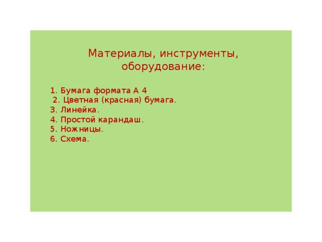 Материалы, инструменты, оборудование: 1. Бумага формата А 4  2. Цветная (красная) бумага. 3. Линейка. 4. Простой карандаш. 5. Ножницы. 6. Схема. 