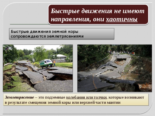 Быстрые движения не имеют направления, они хаотичны Быстрые движения земной коры сопровождаются землетрясениями Землетрясение – это подземные колебания или толчки , которые возникают в результате смещения земной коры или верхней части мантии 