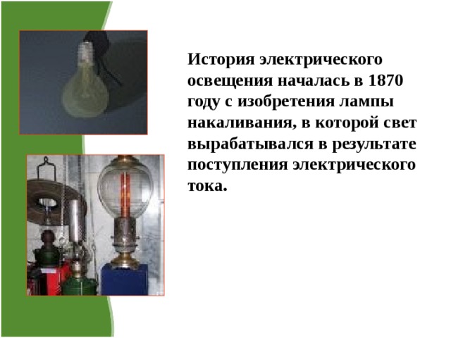 История электрического освещения началась в 1870 году с изобретения лампы накаливания, в которой свет вырабатывался в результате поступления электрического тока. 