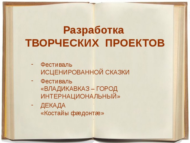 Разработка  ТВОРЧЕСКИХ ПРОЕКТОВ Фестиваль  ИСЦЕНИРОВАННОЙ СКАЗКИ Фестиваль  «ВЛАДИКАВКАЗ – ГОРОД ИНТЕРНАЦИОНАЛЬНЫЙ» ДЕКАДА  «Костайы фæдонтæ» 