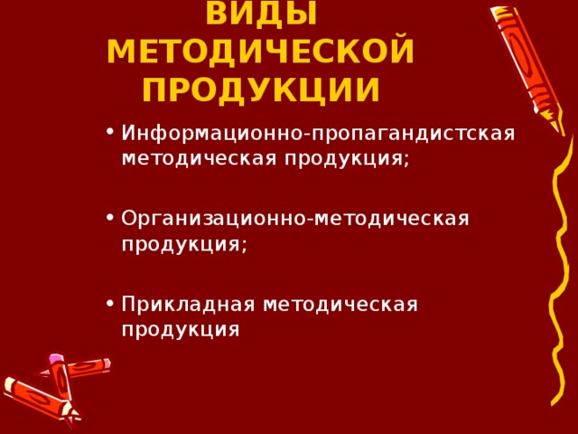 ВИДЫ МЕТОДИЧЕСКОЙ ПРОДУКЦИИ Информационно-пропагандистская методическая продукция; Организационно-методическая продукция; Прикладная методическая продукция 