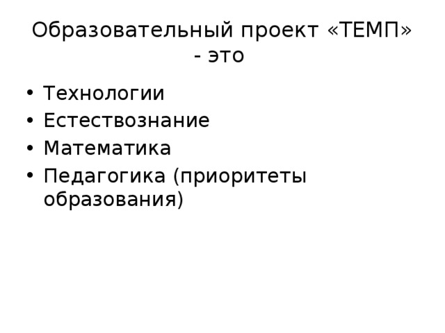 Образовательный проект «ТЕМП» - это Технологии Естествознание Математика Педагогика (приоритеты образования) 