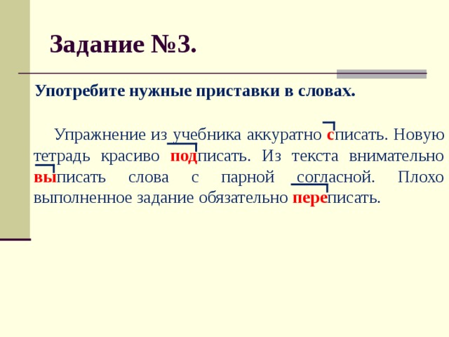 Задание №3.  Употребите нужные приставки в словах.   Упражнение из учебника аккуратно с писать. Новую тетрадь красиво под писать. Из текста внимательно вы писать слова с парной согласной. Плохо выполненное задание обязательно пере писать.